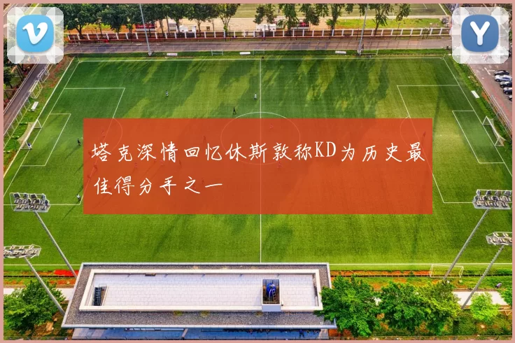 塔克深情回忆休斯敦称KD为历史最佳得分手之一