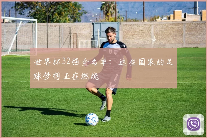 世界杯32强全名单:这些国家的足球梦想正在燃烧