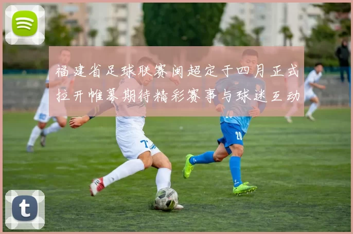 福建省足球联赛闽超定于四月正式拉开帷幕期待精彩赛事与球迷互动