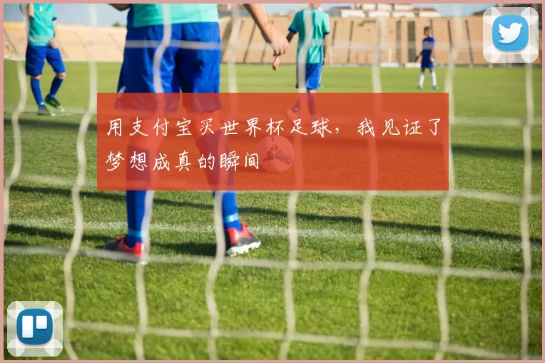 用支付宝买世界杯足球,我见证了梦想成真的瞬间
