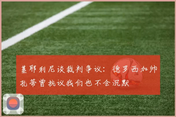 基耶利尼谈裁判争议:德罗西加帅孔蒂曾抗议我们也不会沉默