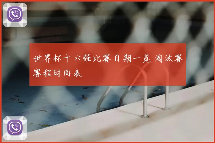 世界杯十六强比赛日期一览 淘汰赛赛程时间表