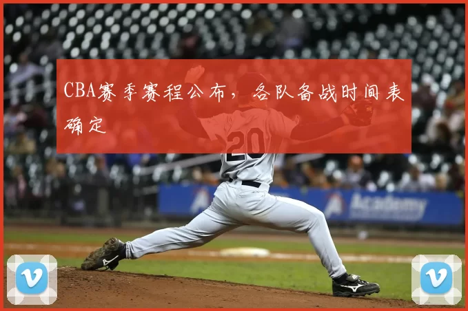 CBA赛季赛程公布,各队备战时间表确定