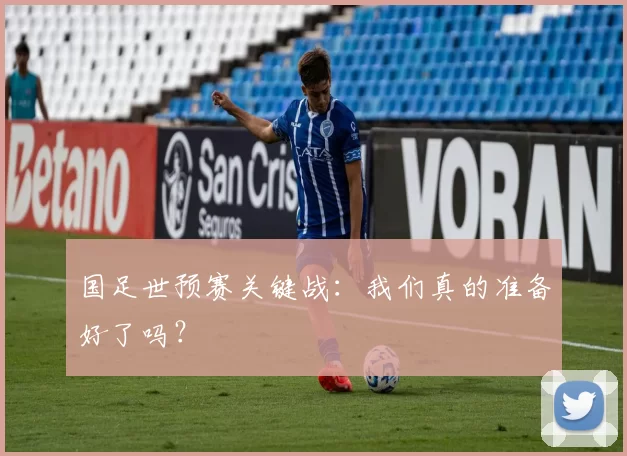 国足世预赛关键战:我们真的准备好了吗?