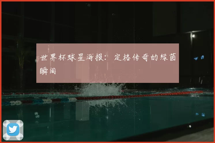 世界杯球星海报:定格传奇的绿茵瞬间