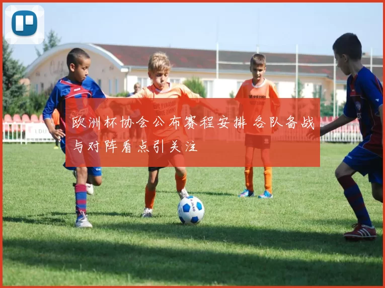 欧洲杯协会公布赛程安排 各队备战与对阵看点引关注