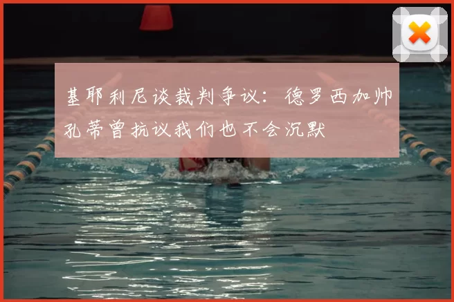 基耶利尼谈裁判争议：德罗西加帅孔蒂曾抗议我们也不会沉默