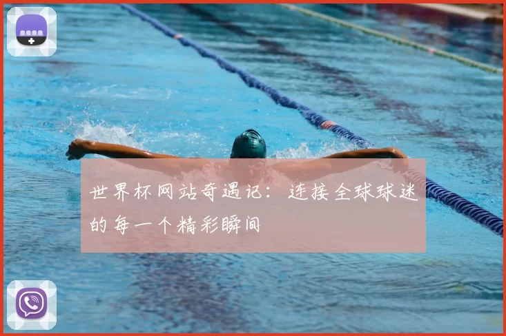 世界杯网站奇遇记:连接全球球迷的每一个精彩瞬间