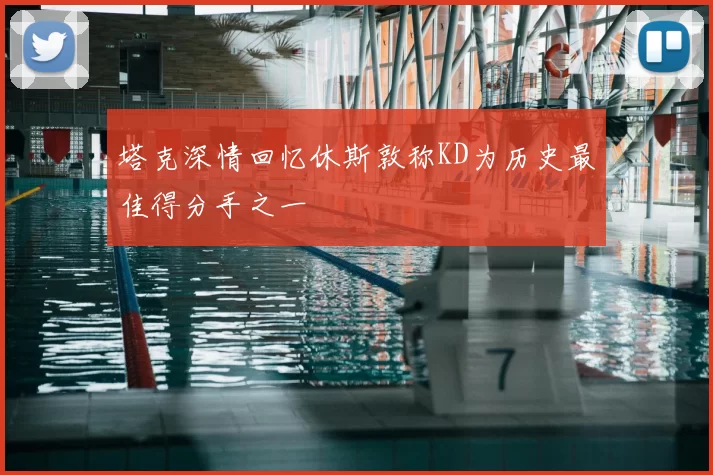 塔克深情回忆休斯敦称KD为历史最佳得分手之一