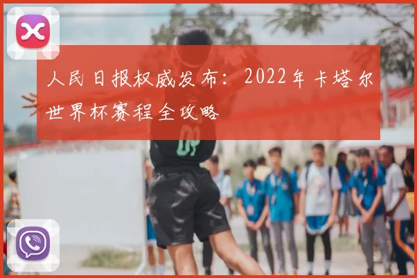 人民日报权威发布:2022年卡塔尔世界杯赛程全攻略