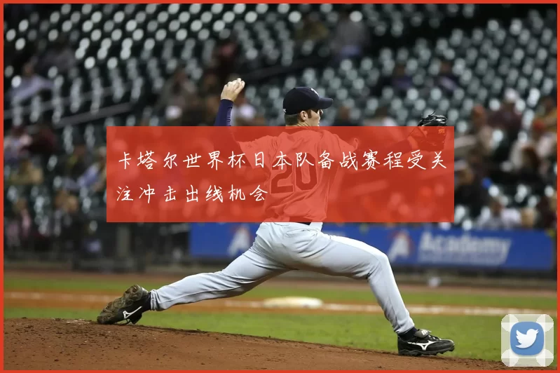 卡塔尔世界杯日本队备战赛程受关注冲击出线机会