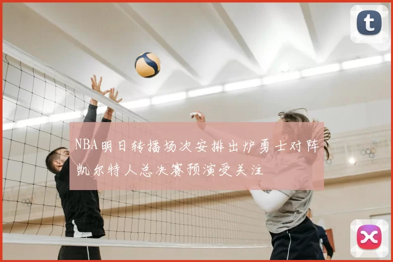 NBA明日转播场次安排出炉勇士对阵凯尔特人总决赛预演受关注