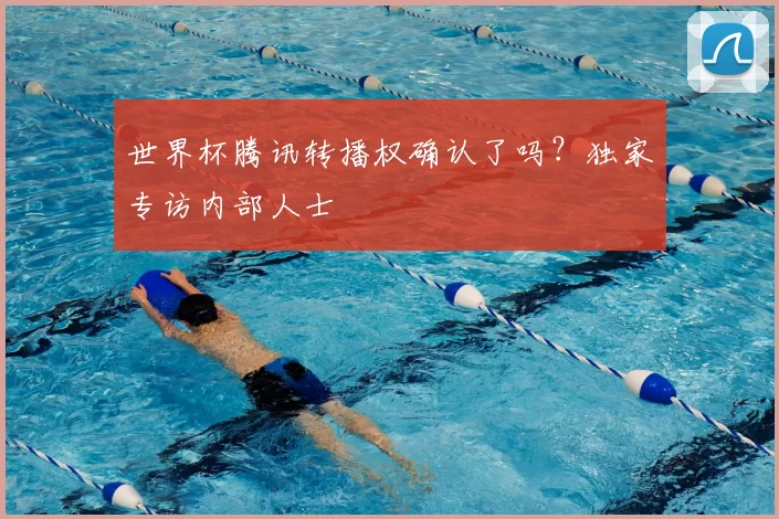 世界杯腾讯转播权确认了吗？独家专访内部人士