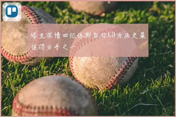 塔克深情回忆休斯敦称KD为历史最佳得分手之一