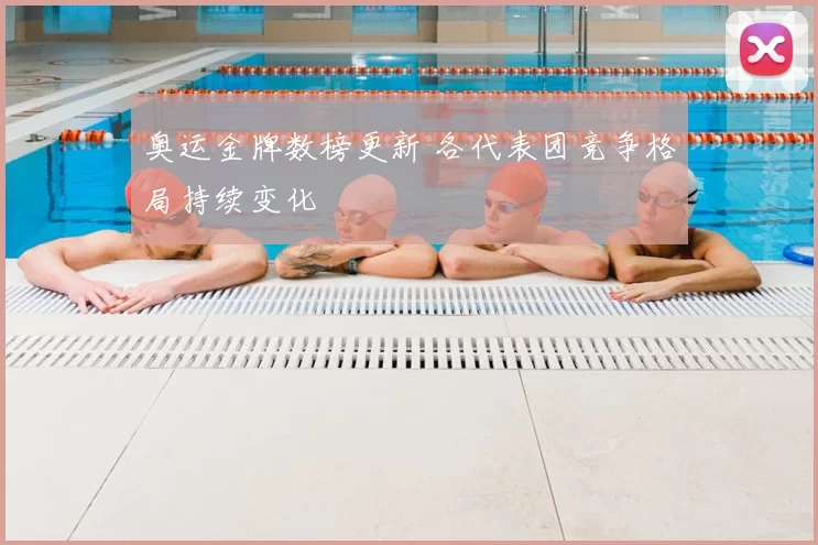 奥运金牌数榜更新 各代表团竞争格局持续变化