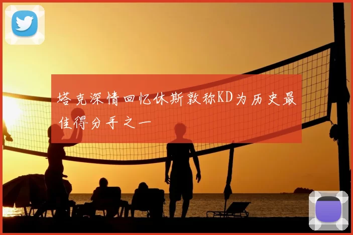 塔克深情回忆休斯敦称KD为历史最佳得分手之一