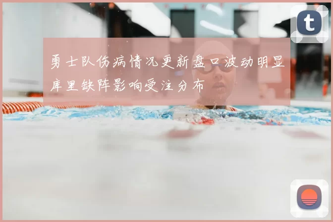 勇士队伤病情况更新盘口波动明显库里缺阵影响受注分布
