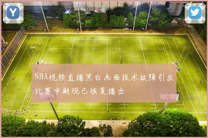 NBA视频直播黑白画面技术故障引发比赛中断现已恢复播出