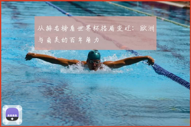 从排名榜看世界杯格局变迁:欧洲与南美的百年角力