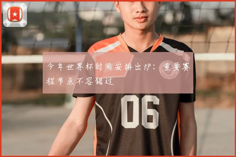 今年世界杯时间安排出炉:重要赛程节点不容错过