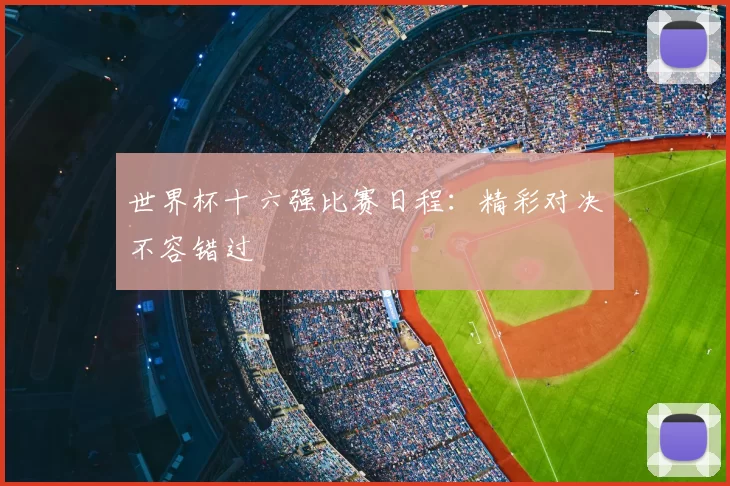 世界杯十六强比赛日程:精彩对决不容错过