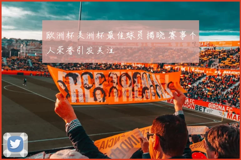 欧洲杯美洲杯最佳球员揭晓 赛事个人荣誉引发关注