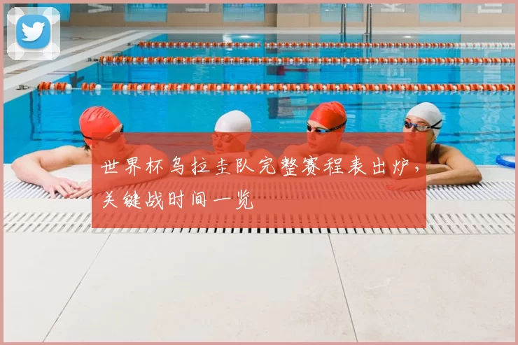 世界杯乌拉圭队完整赛程表出炉，关键战时间一览