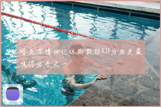 塔克深情回忆休斯敦称KD为历史最佳得分手之一
