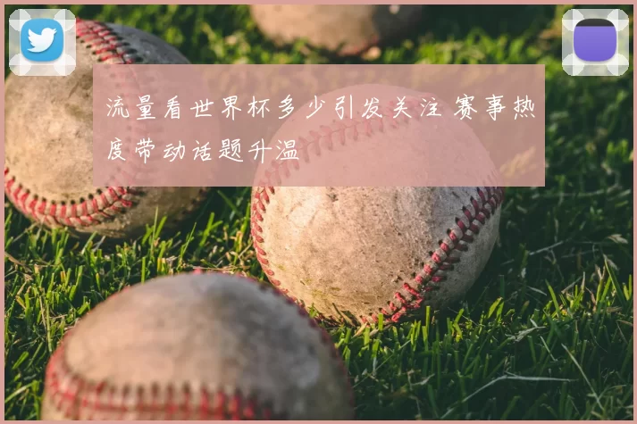 流量看世界杯多少引发关注 赛事热度带动话题升温
