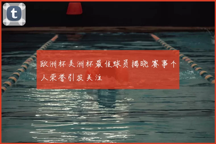 欧洲杯美洲杯最佳球员揭晓 赛事个人荣誉引发关注
