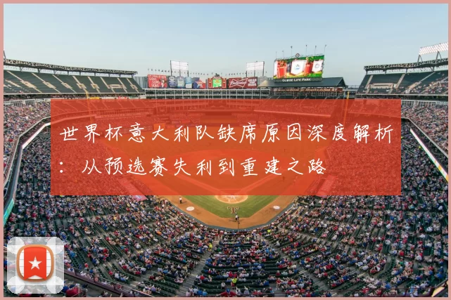 世界杯意大利队缺席原因深度解析:从预选赛失利到重建之路