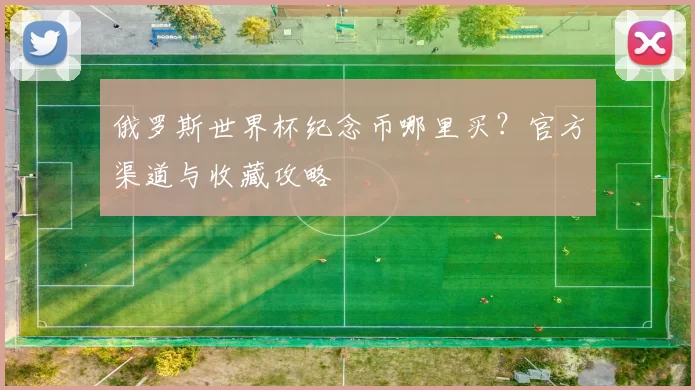 俄罗斯世界杯纪念币哪里买?官方渠道与收藏攻略