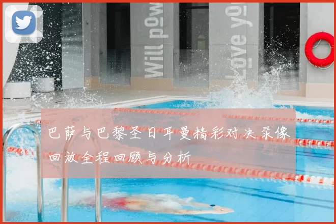 巴萨与巴黎圣日耳曼精彩对决录像回放全程回顾与分析
