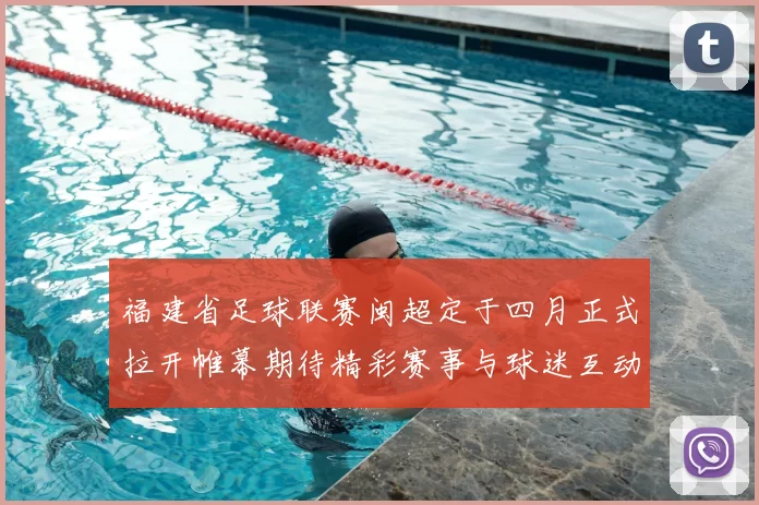 福建省足球联赛闽超定于四月正式拉开帷幕期待精彩赛事与球迷互动