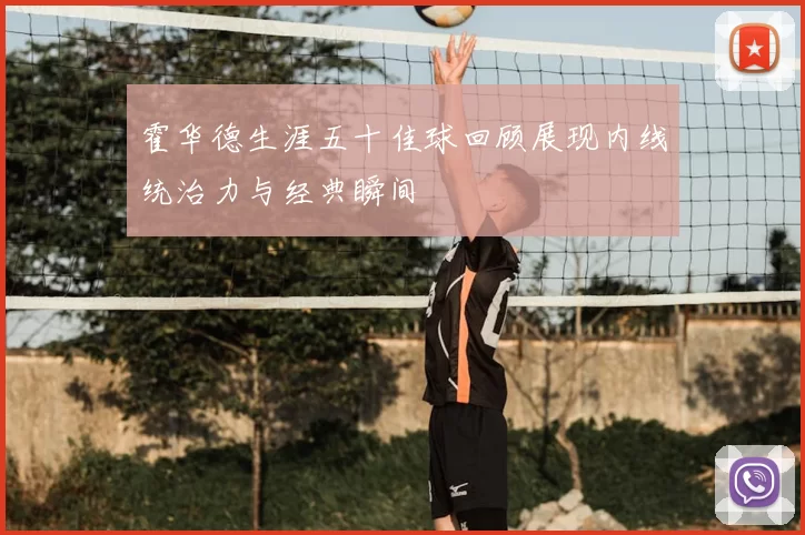 霍华德生涯五十佳球回顾展现内线统治力与经典瞬间