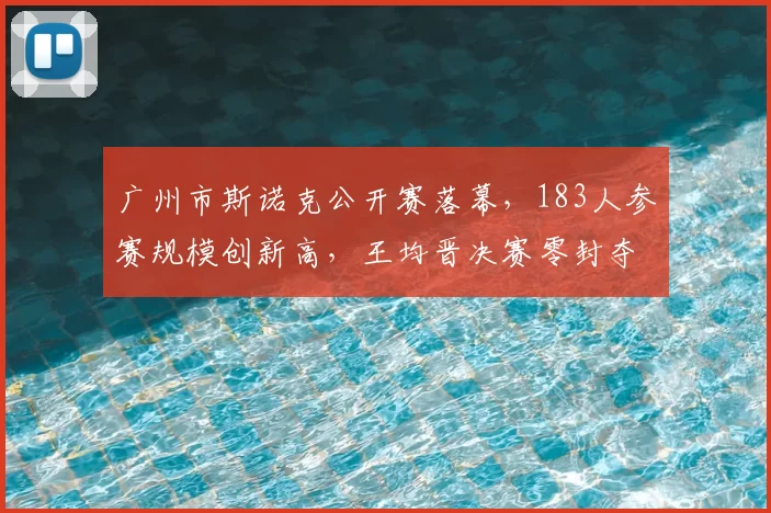 广州市斯诺克公开赛落幕,183人参赛规模创新高,王均晋决赛零封夺冠