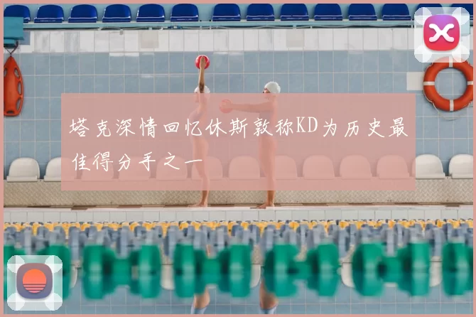 塔克深情回忆休斯敦称KD为历史最佳得分手之一