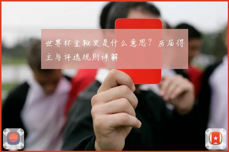 世界杯金靴奖是什么意思?历届得主与评选规则详解