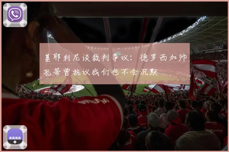基耶利尼谈裁判争议:德罗西加帅孔蒂曾抗议我们也不会沉默