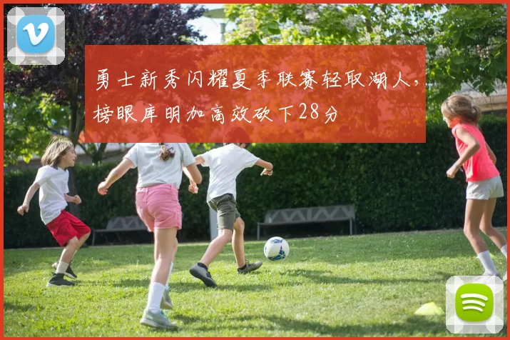勇士新秀闪耀夏季联赛轻取湖人,榜眼库明加高效砍下28分