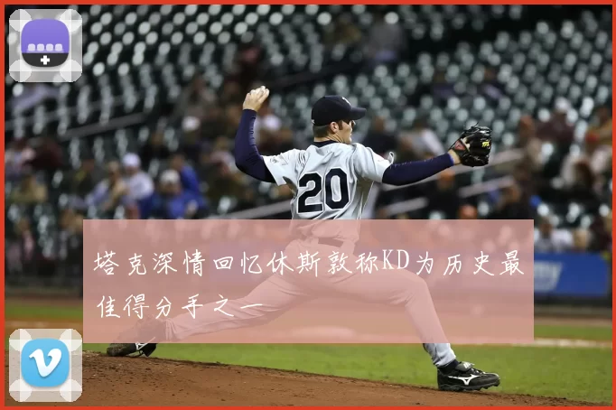 塔克深情回忆休斯敦称KD为历史最佳得分手之一