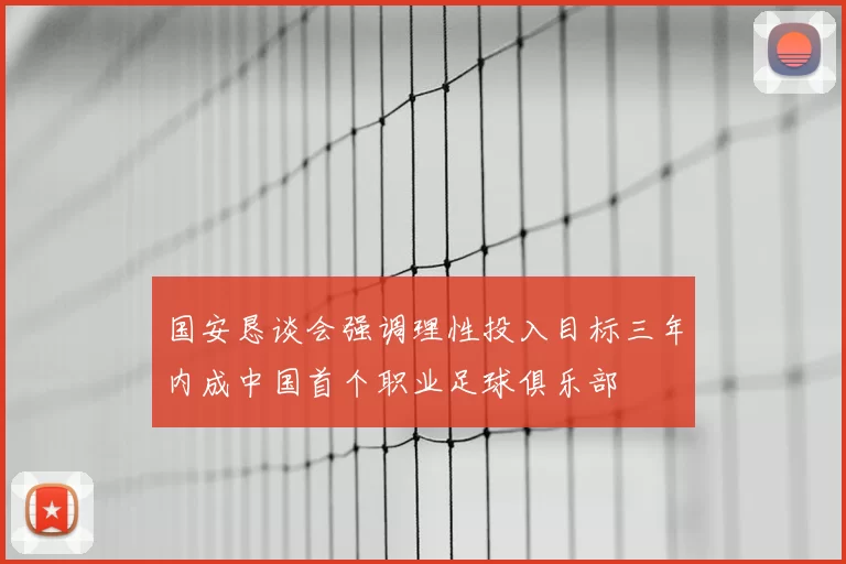 国安恳谈会强调理性投入目标三年内成中国首个职业足球俱乐部