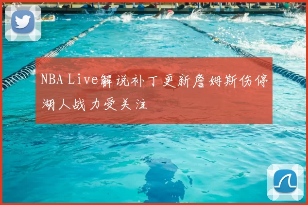NBA Live解说补丁更新詹姆斯伤停湖人战力受关注