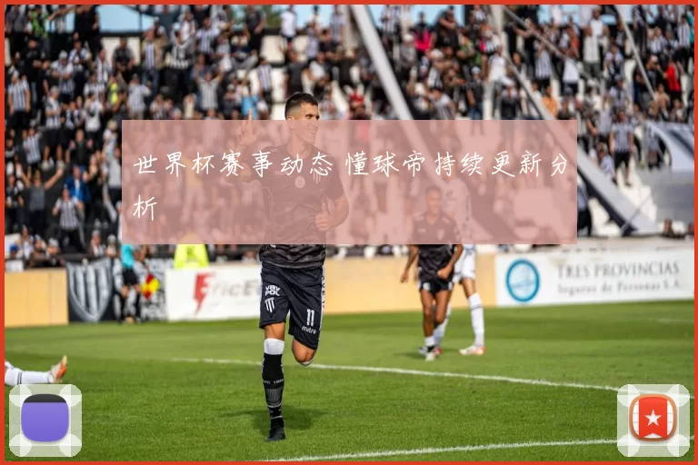 世界杯赛事动态 懂球帝持续更新分析