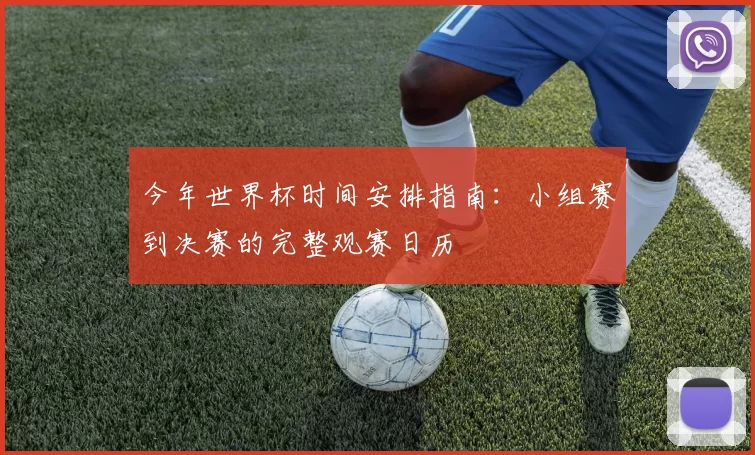 今年世界杯时间安排指南:小组赛到决赛的完整观赛日历