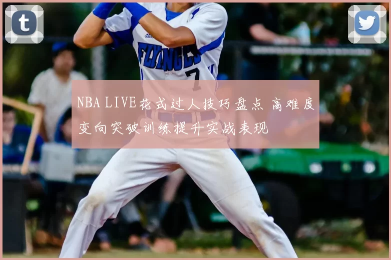 NBA LIVE花式过人技巧盘点 高难度变向突破训练提升实战表现