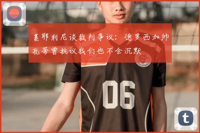 基耶利尼谈裁判争议：德罗西加帅孔蒂曾抗议我们也不会沉默