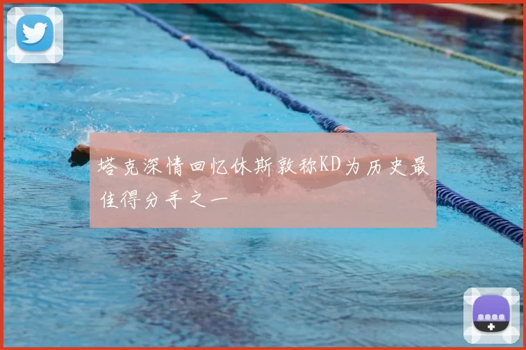 塔克深情回忆休斯敦称KD为历史最佳得分手之一