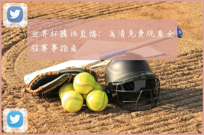世界杯腾讯直播:高清免费观看全程赛事指南