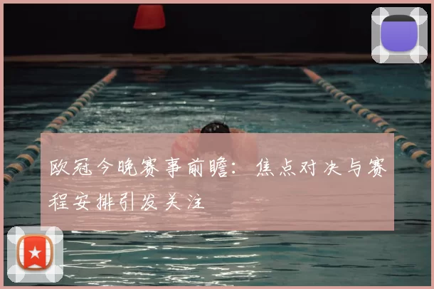 欧冠今晚赛事前瞻:焦点对决与赛程安排引发关注